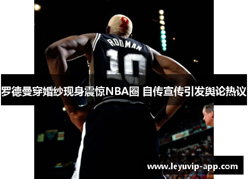 罗德曼穿婚纱现身震惊NBA圈 自传宣传引发舆论热议