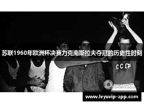 苏联1960年欧洲杯决赛力克南斯拉夫夺冠的历史性时刻