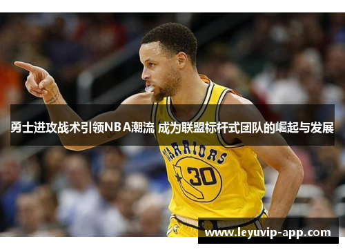 勇士进攻战术引领NBA潮流 成为联盟标杆式团队的崛起与发展