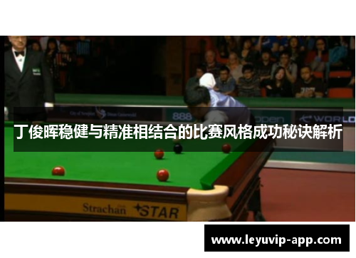 丁俊晖稳健与精准相结合的比赛风格成功秘诀解析