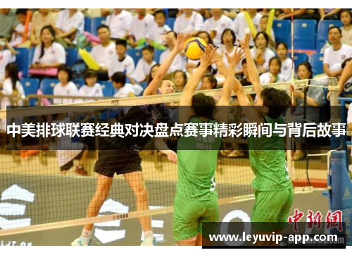 中美排球联赛经典对决盘点赛事精彩瞬间与背后故事