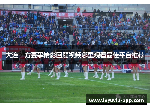 大连一方赛事精彩回顾视频哪里观看最佳平台推荐