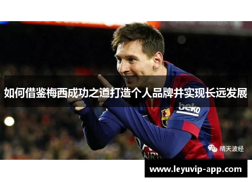 如何借鉴梅西成功之道打造个人品牌并实现长远发展