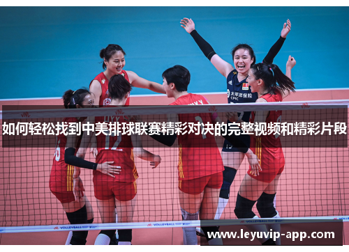 如何轻松找到中美排球联赛精彩对决的完整视频和精彩片段