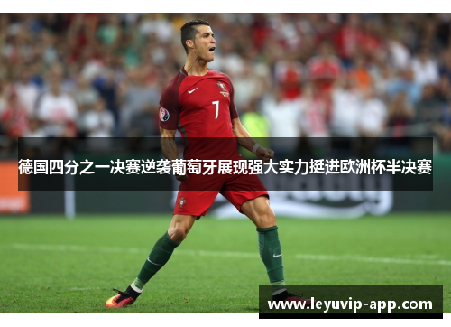 德国四分之一决赛逆袭葡萄牙展现强大实力挺进欧洲杯半决赛