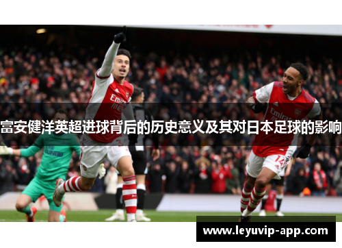 富安健洋英超进球背后的历史意义及其对日本足球的影响