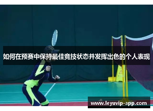 如何在预赛中保持最佳竞技状态并发挥出色的个人表现