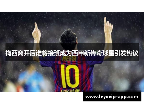 梅西离开后谁将接班成为西甲新传奇球星引发热议