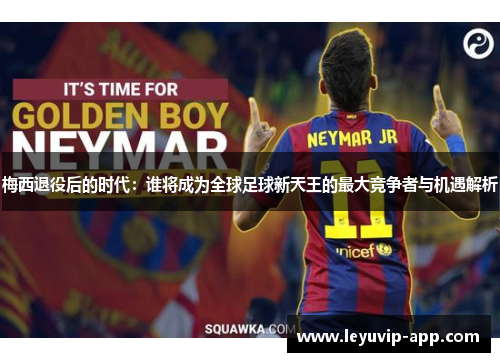 梅西退役后的时代：谁将成为全球足球新天王的最大竞争者与机遇解析