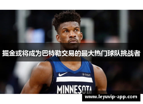 掘金或将成为巴特勒交易的最大热门球队挑战者