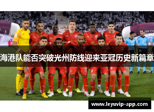 海港队能否突破光州防线迎来亚冠历史新篇章