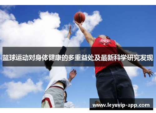 篮球运动对身体健康的多重益处及最新科学研究发现