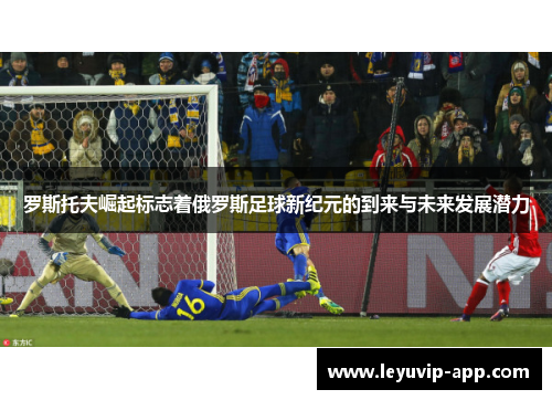 罗斯托夫崛起标志着俄罗斯足球新纪元的到来与未来发展潜力