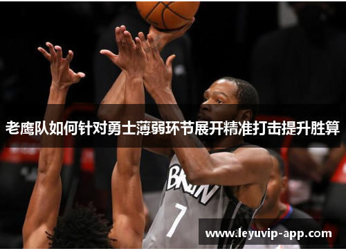 老鹰队如何针对勇士薄弱环节展开精准打击提升胜算