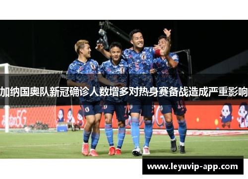 加纳国奥队新冠确诊人数增多对热身赛备战造成严重影响