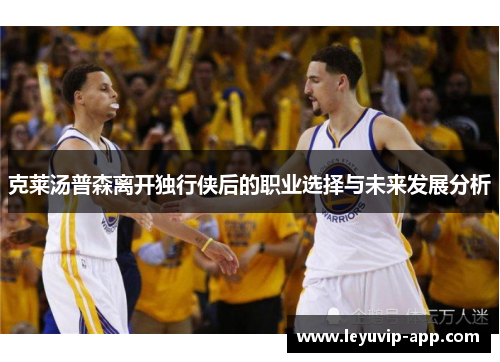 克莱汤普森离开独行侠后的职业选择与未来发展分析