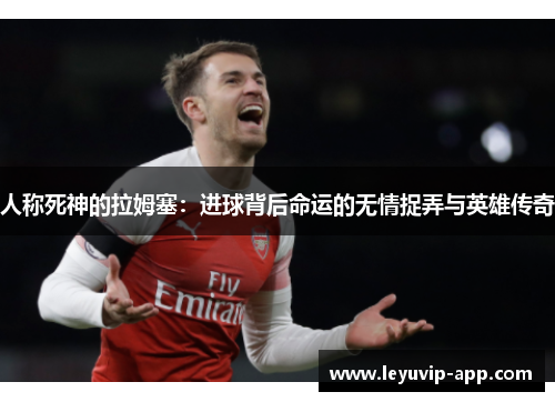人称死神的拉姆塞：进球背后命运的无情捉弄与英雄传奇