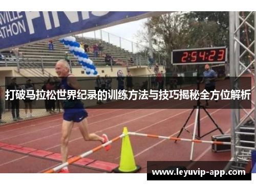 打破马拉松世界纪录的训练方法与技巧揭秘全方位解析