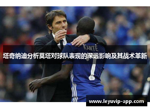 塔奇纳迪分析莫塔对球队表现的深远影响及其战术革新