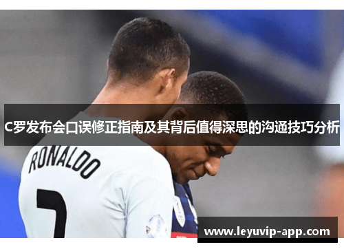 C罗发布会口误修正指南及其背后值得深思的沟通技巧分析