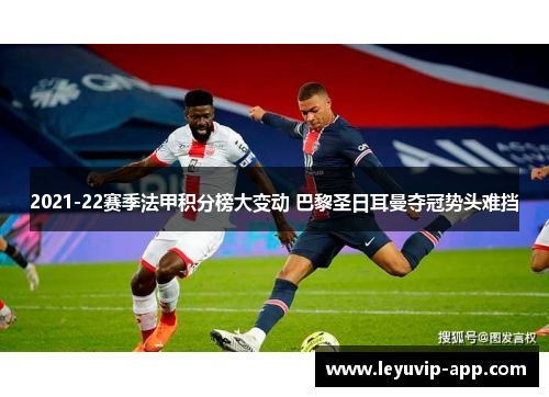 2021-22赛季法甲积分榜大变动 巴黎圣日耳曼夺冠势头难挡