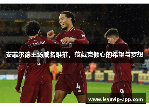 安菲尔德主场威名难摧，范戴克倾心的希望与梦想