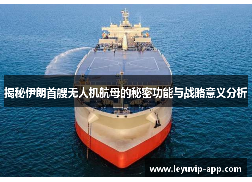 揭秘伊朗首艘无人机航母的秘密功能与战略意义分析