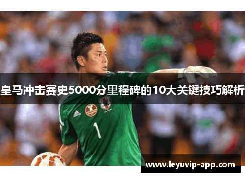 皇马冲击赛史5000分里程碑的10大关键技巧解析