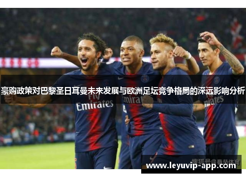 豪购政策对巴黎圣日耳曼未来发展与欧洲足坛竞争格局的深远影响分析