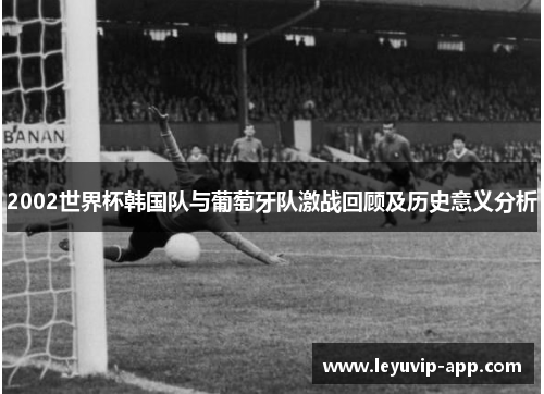 2002世界杯韩国队与葡萄牙队激战回顾及历史意义分析