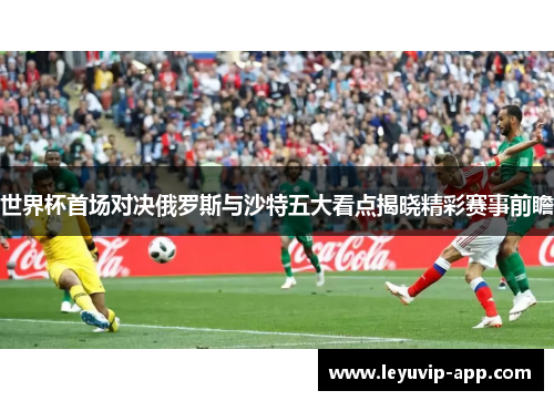 世界杯首场对决俄罗斯与沙特五大看点揭晓精彩赛事前瞻