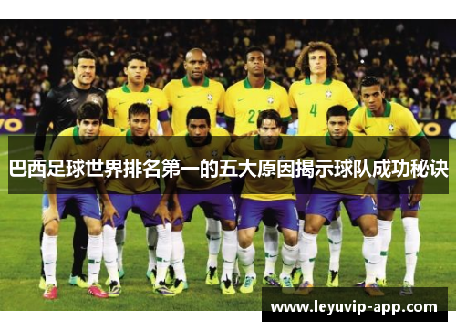 巴西足球世界排名第一的五大原因揭示球队成功秘诀