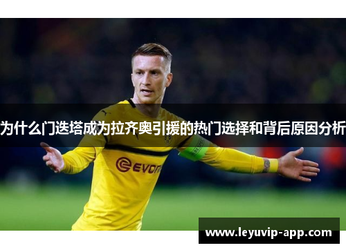 为什么门迭塔成为拉齐奥引援的热门选择和背后原因分析