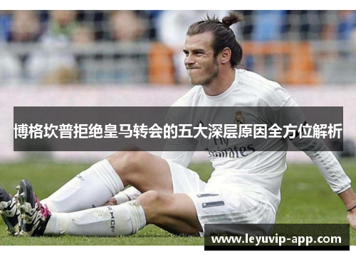 博格坎普拒绝皇马转会的五大深层原因全方位解析