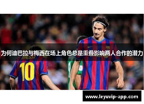 为何迪巴拉与梅西在场上角色总是重叠影响两人合作的潜力