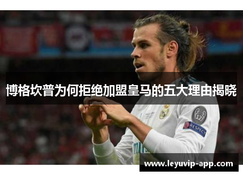 博格坎普为何拒绝加盟皇马的五大理由揭晓