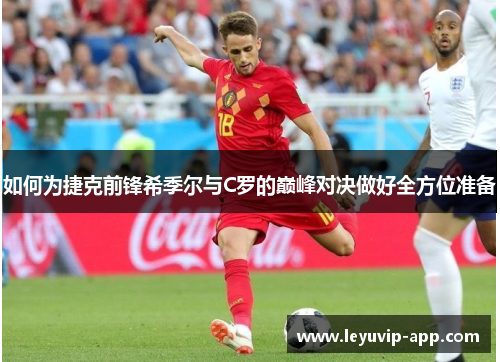 如何为捷克前锋希季尔与C罗的巅峰对决做好全方位准备