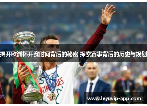 揭开欧洲杯开赛时间背后的秘密 探索赛事背后的历史与规划