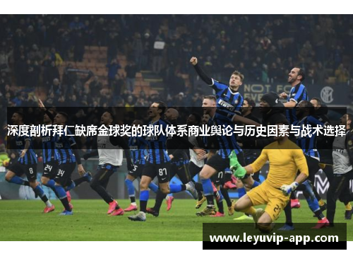 深度剖析拜仁缺席金球奖的球队体系商业舆论与历史因素与战术选择